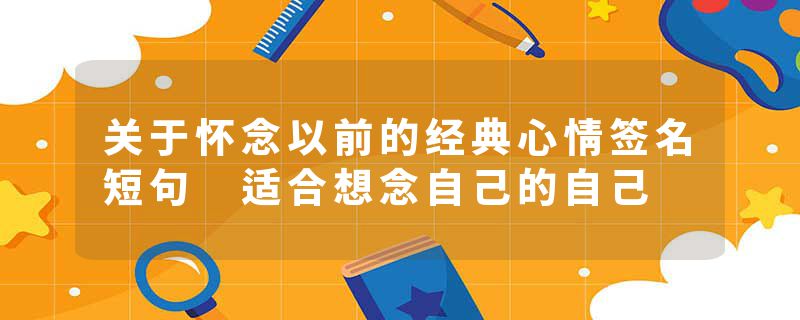关于怀念以前的经典心情签名短句 适合想念自己的自己