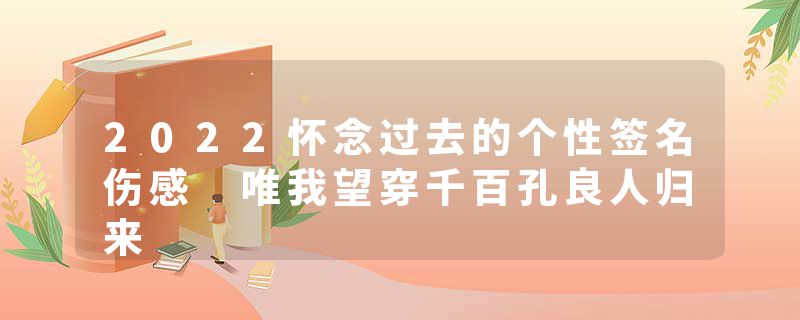 2022怀念过去的个性签名伤感 唯我望穿千百孔良人归来