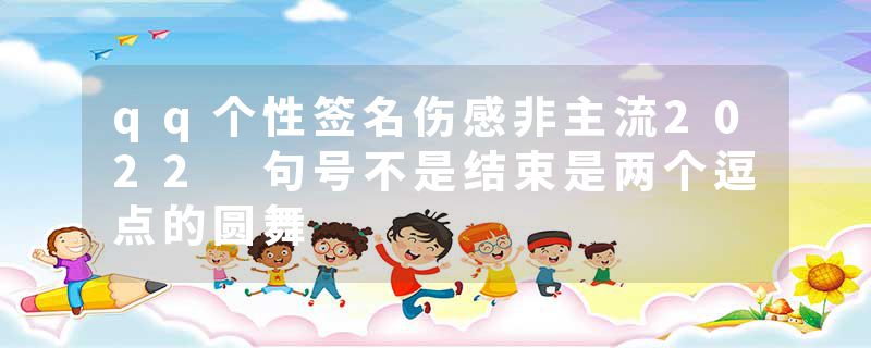 qq个性签名伤感非主流2022 句号不是结束是两个逗点的圆舞