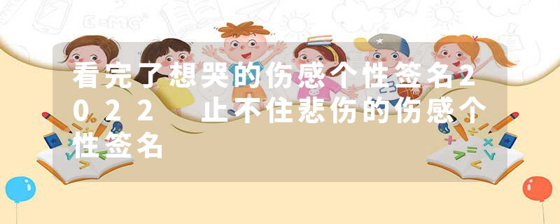 看完了想哭的伤感个性签名2022 止不住悲伤的伤感个性签名
