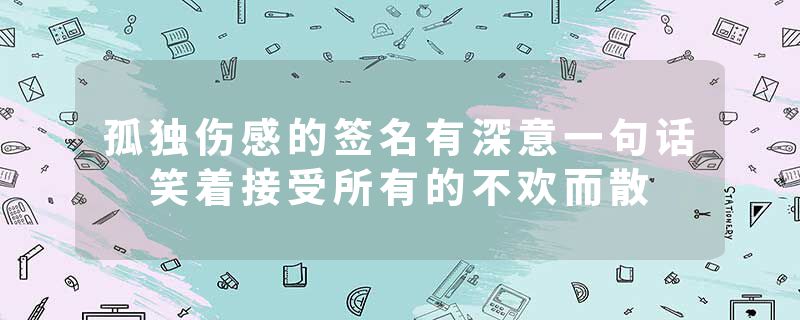 孤独伤感的签名有深意一句话 笑着接受所有的不欢而散