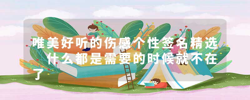 唯美好听的伤感个性签名精选 什么都是需要的时候就不在了