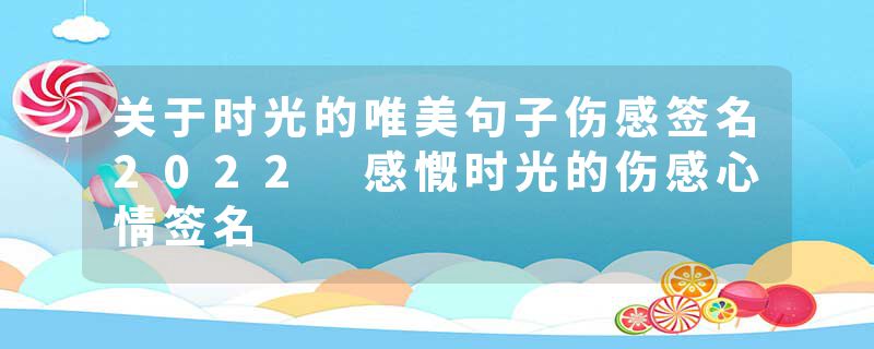 关于时光的唯美句子伤感签名2022 感慨时光的伤感心情签名