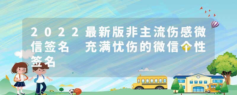 2022最新版非主流伤感微信签名 充满忧伤的微信个性签名