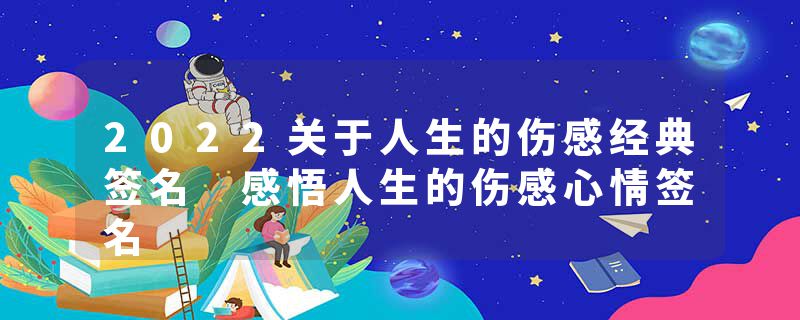 2022关于人生的伤感经典签名 感悟人生的伤感心情签名
