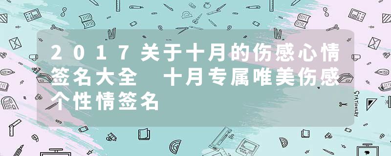 2017关于十月的伤感心情签名大全 十月专属唯美伤感个性情签名