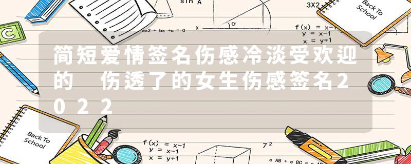 简短爱情签名伤感冷淡受欢迎的 伤透了的女生伤感签名2022