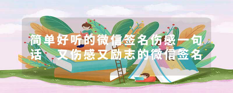 简单好听的微信签名伤感一句话 又伤感又励志的微信签名