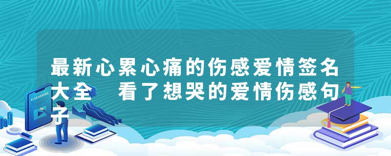 最新心累心痛的伤感爱情签名大全 看了想哭的爱情伤感句子