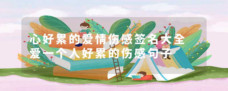 心好累的爱情伤感签名大全 爱一个人好累的伤感句子
