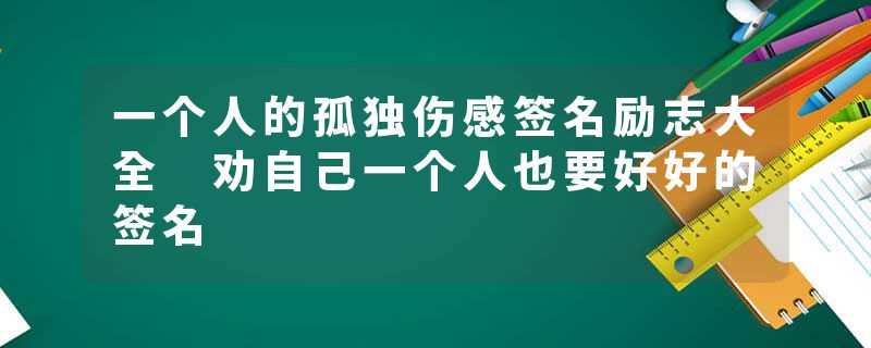 一个人的孤独伤感签名励志大全 劝自己一个人也要好好的签名