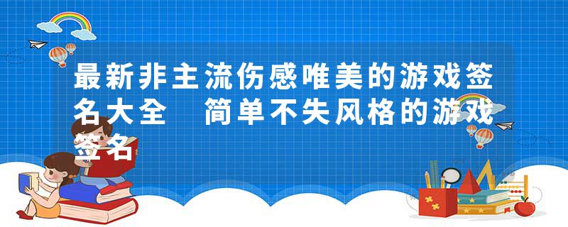 最新非主流伤感唯美的游戏签名大全 简单不失风格的游戏签名