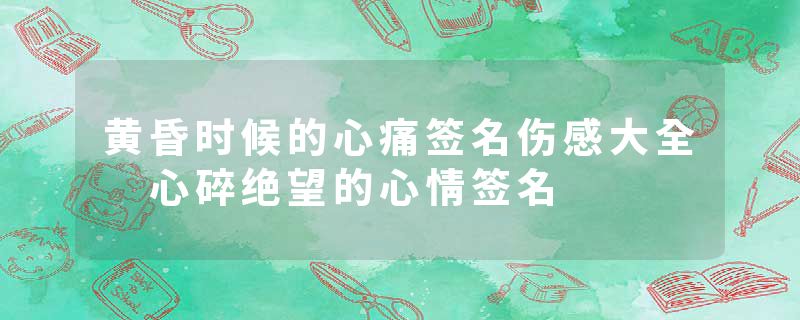 黄昏时候的心痛签名伤感大全 心碎绝望的心情签名