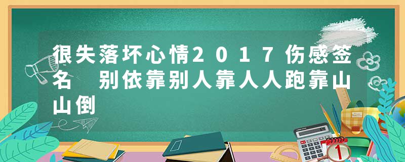 很失落坏心情2017伤感签名 别依靠别人靠人人跑靠山山倒