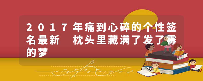 2017年痛到心碎的个性签名最新 枕头里藏满了发了霉的梦