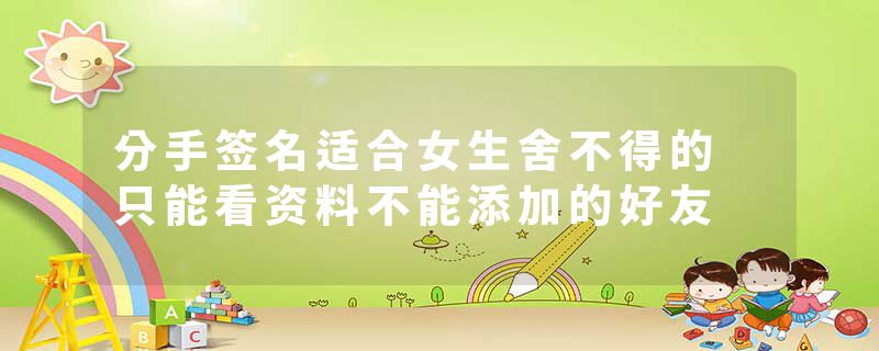 分手签名适合女生舍不得的 只能看资料不能添加的好友