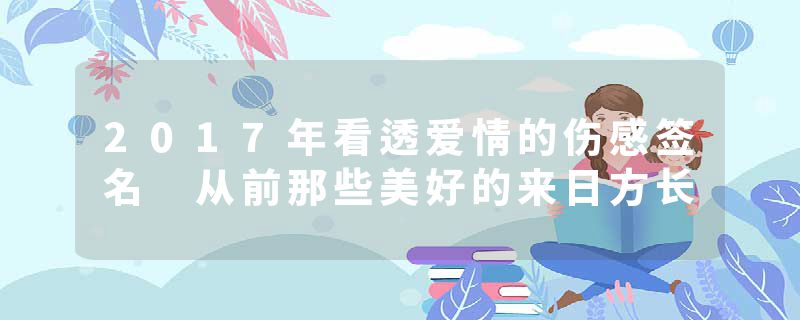 2017年看透爱情的伤感签名 从前那些美好的来日方长