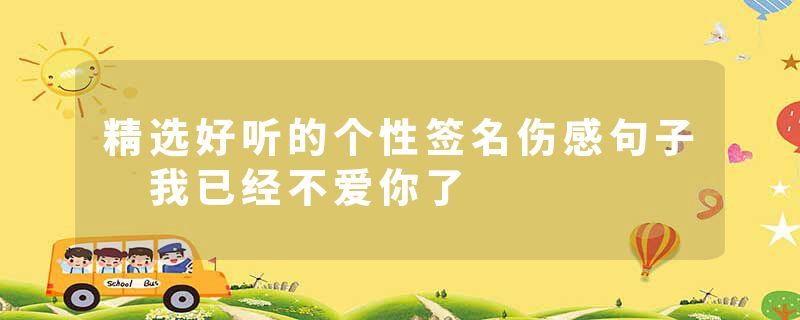 精选好听的个性签名伤感句子 我已经不爱你了