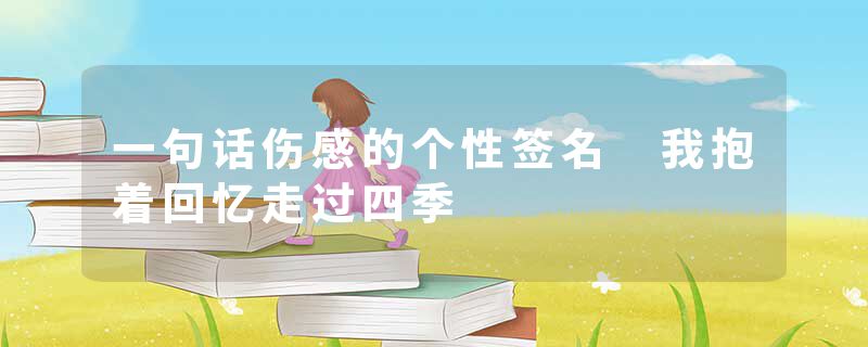 一句话伤感的个性签名 我抱着回忆走过四季