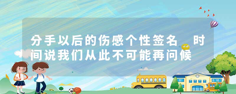 分手以后的伤感个性签名 时间说我们从此不可能再问候