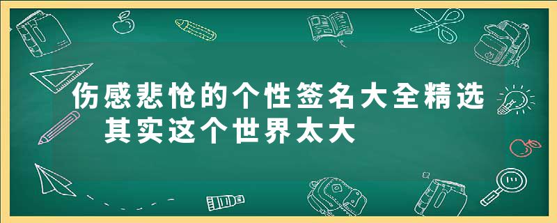 伤感悲怆的个性签名大全精选 其实这个世界太大