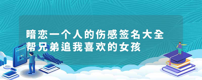 暗恋一个人的伤感签名大全 帮兄弟追我喜欢的女孩
