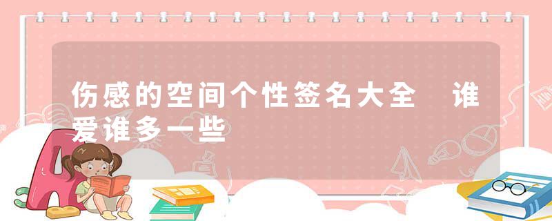 伤感的空间个性签名大全 谁爱谁多一些