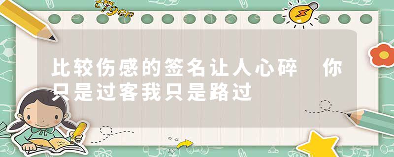 比较伤感的签名让人心碎 你只是过客我只是路过