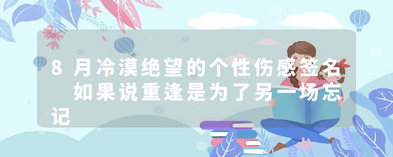 8月冷漠绝望的个性伤感签名 如果说重逢是为了另一场忘记