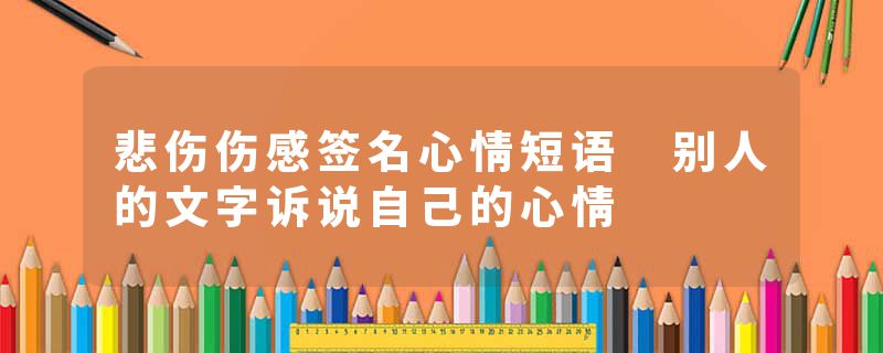 悲伤伤感签名心情短语 别人的文字诉说自己的心情