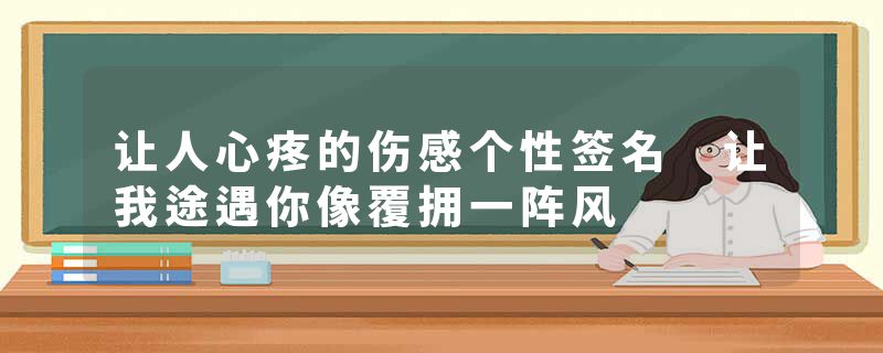 让人心疼的伤感个性签名 让我途遇你像覆拥一阵风
