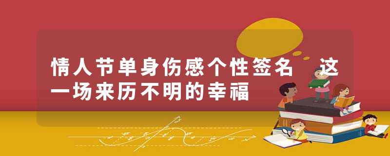 情人节单身伤感个性签名 这一场来历不明的幸福