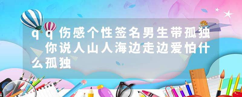 qq伤感个性签名男生带孤独 你说人山人海边走边爱怕什么孤独