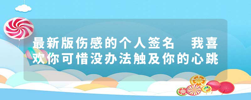 最新版伤感的个人签名 我喜欢你可惜没办法触及你的心跳