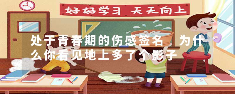 处于青春期的伤感签名 为什么你看见地上多了个影子