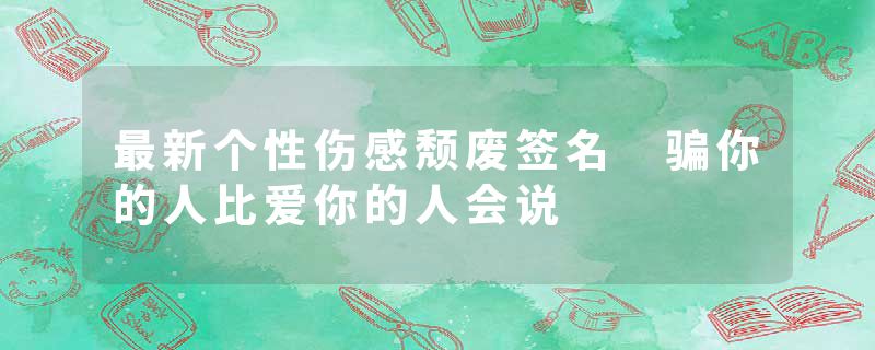 最新个性伤感颓废签名 骗你的人比爱你的人会说