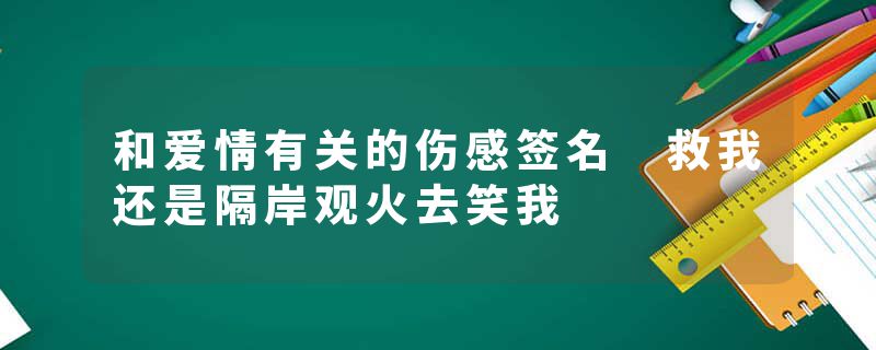 和爱情有关的伤感签名 救我还是隔岸观火去笑我