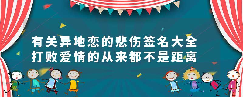 有关异地恋的悲伤签名大全 打败爱情的从来都不是距离