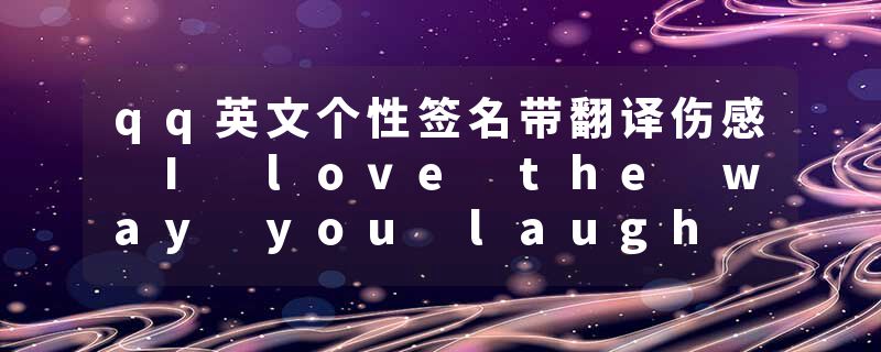 qq英文个性签名带翻译伤感 I love the way you laugh