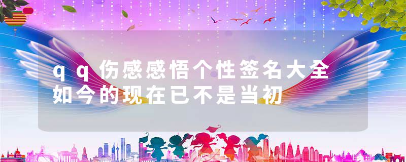 qq伤感感悟个性签名大全 如今的现在已不是当初