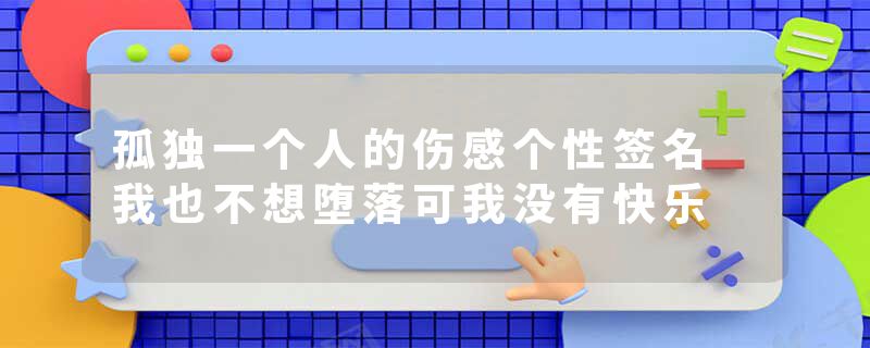 孤独一个人的伤感个性签名 我也不想堕落可我没有快乐