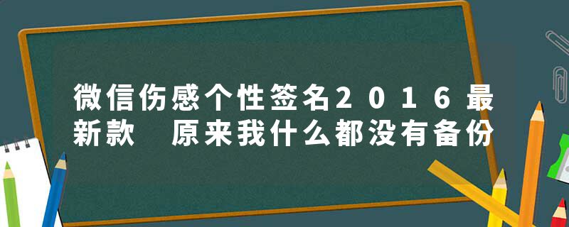 微信伤感个性签名2016最新款 原来我什么都没有备份