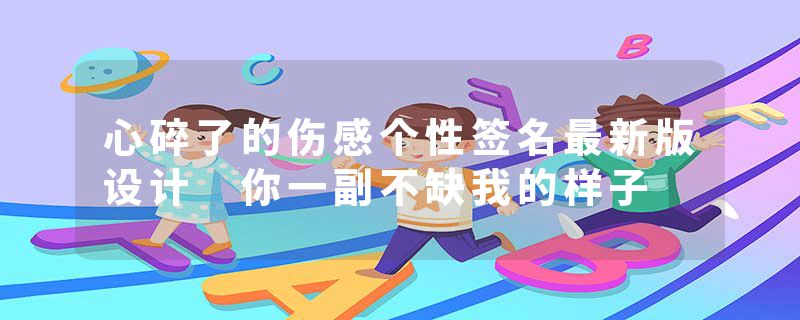 心碎了的伤感个性签名最新版设计 你一副不缺我的样子
