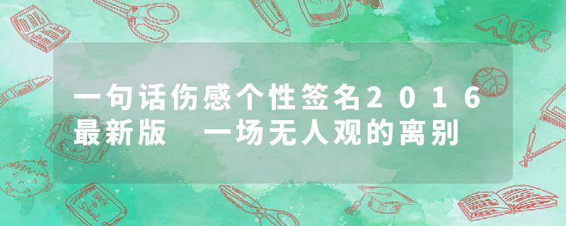 一句话伤感个性签名2016最新版 一场无人观的离别