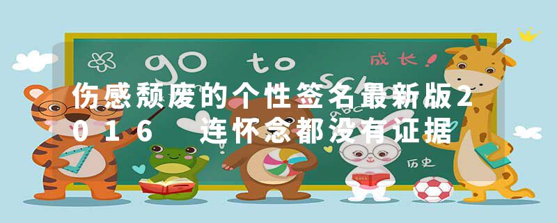 伤感颓废的个性签名最新版2016 连怀念都没有证据