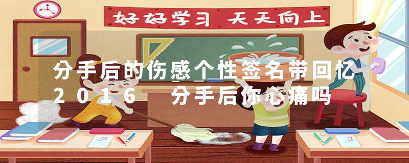 分手后的伤感个性签名带回忆2016 分手后你心痛吗