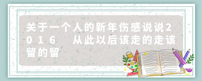 关于一个人的新年伤感说说2016 从此以后该走的走该留的留