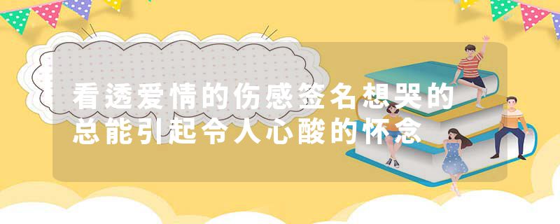 看透爱情的伤感签名想哭的 总能引起令人心酸的怀念