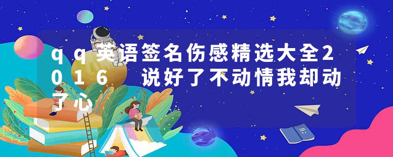 qq英语签名伤感精选大全2016 说好了不动情我却动了心