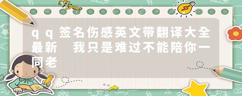 qq签名伤感英文带翻译大全最新 我只是难过不能陪你一同老